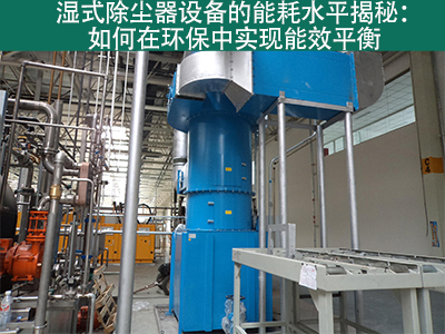 湿式除尘器能耗水平揭秘：如何在环保中实现能效平衡