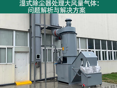 湿式除尘器处理大风量气体：问题解析与解决方案