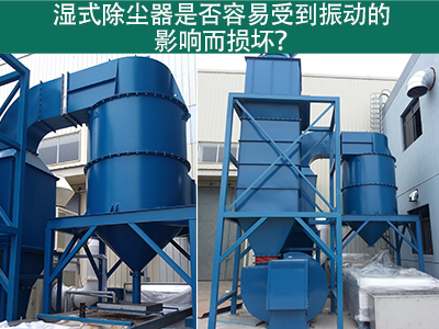 湿式除尘器是否容易受到振动的影响而损坏？