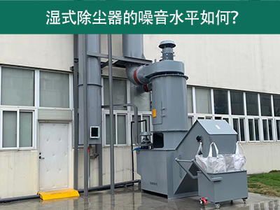 湿式除尘器的噪音水平解析：如何降低噪音，提升工作环...