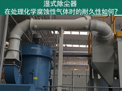 湿式除尘器耐久性分析：化学腐蚀性气体下的挑战与应对